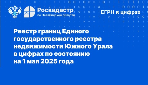 Реестр границ ЕГРН Челябинской области в цифрах: обновлённые данные по состоянию на 1 мая 2025 года